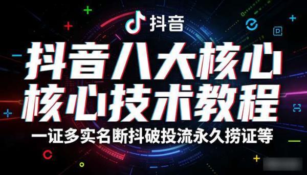 抖音八大核心技术教程 一证多实名断抖破投流永久捞证等