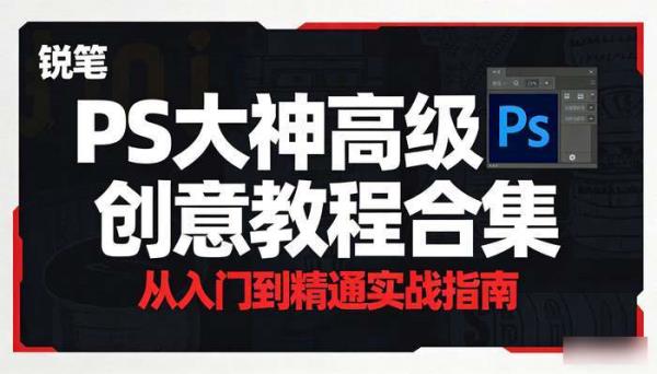 PS大神高级创意教程合集 从入门到精通实战指南