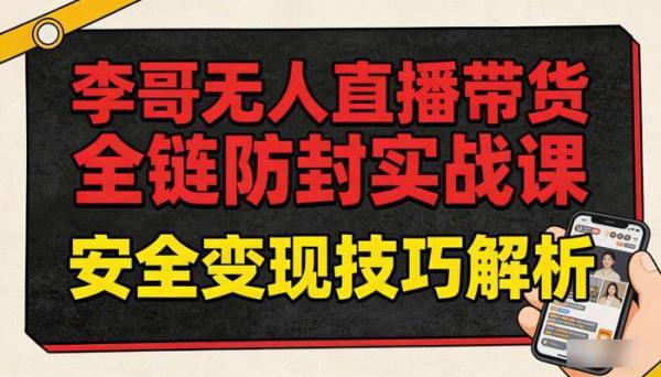 李哥无人直播带货全链防封实战课 安全变现技巧解析