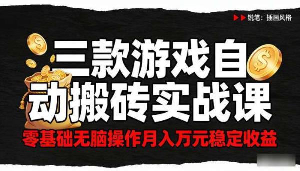 三款游戏自动搬砖实战课 零基础无脑操作月入万元稳定收益