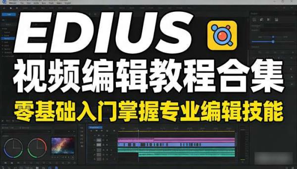 Edius视频编辑教程合集 零基础入门掌握专业编辑技能