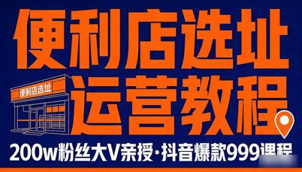 200w粉丝大V便利店选址教程 赚钱便利店运营教学抖音卖999