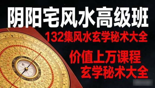 价值上万《阴阳宅风水高级班》课程 132集风水玄学秘术大全