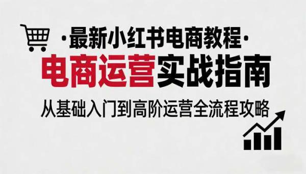 最新小红书等电商教程 电商运营实战指南