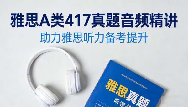 雅思A类417真题音频精讲 助力雅思听力备考提升