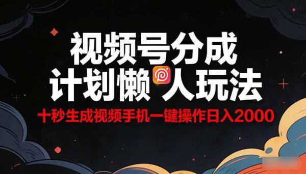 视频号分成计划懒人玩法 十秒生成视频手机一键操作日入2000