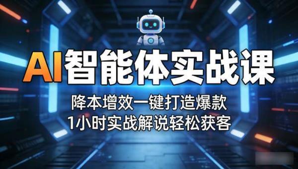 AI智能体实战课 降本增效一键打造爆款 1小时实战解说轻松获客