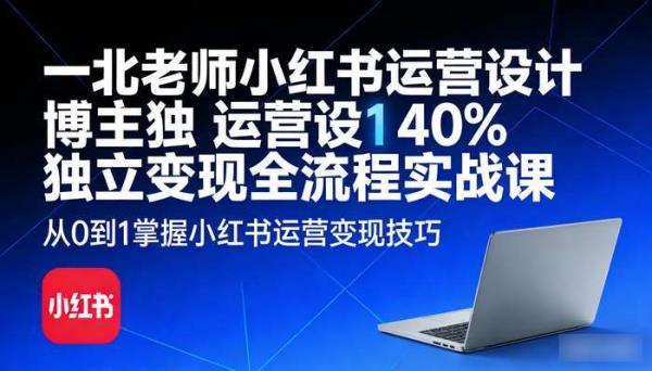 一北老师小红书运营设计博主独立变现 全流程实战课