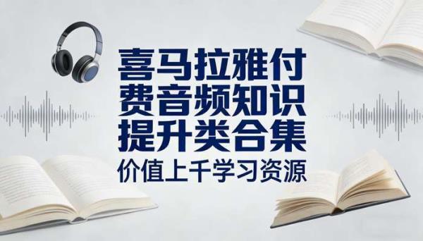 喜马拉雅付费音频知识提升类合集：价值上千学习资源