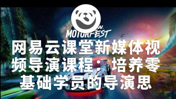 网易云课堂新媒体视频导演课程：培养零基础学员的导演思维之旅