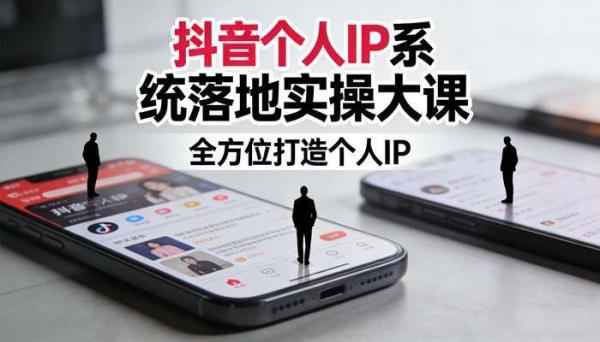 抖音个人IP系统落地实操大课 全方位打造个人IP