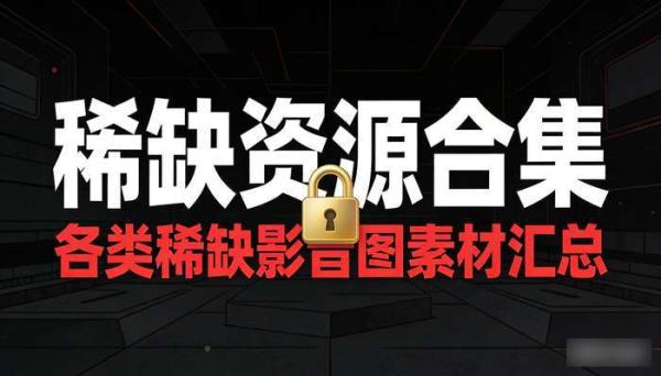稀缺资源合集 各类稀缺影音图素材汇总