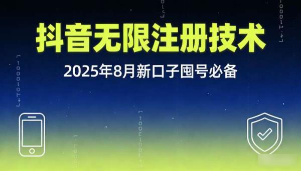 抖音无限注册不跳核对技术 2025年8月新口子囤号必备