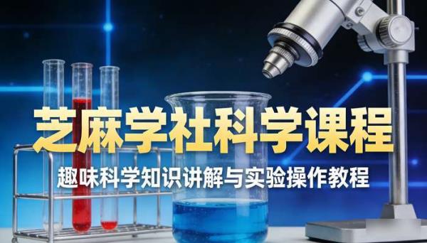 芝麻学社科学课程 趣味科学知识讲解与实验操作教程
