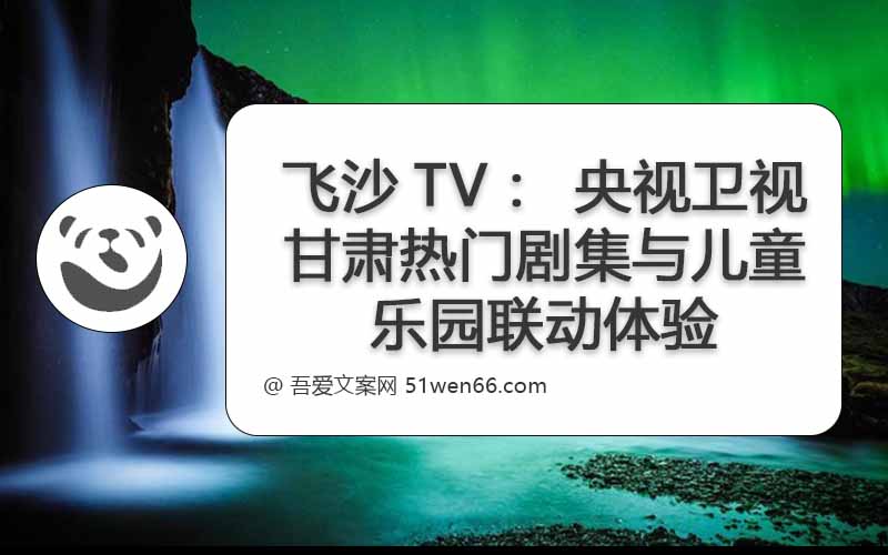 飞沙TV：央视卫视甘肃热门剧集与儿童乐园联动体验