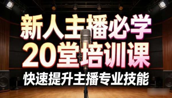 新人主播必学20堂培训课 快速提升主播专业技能