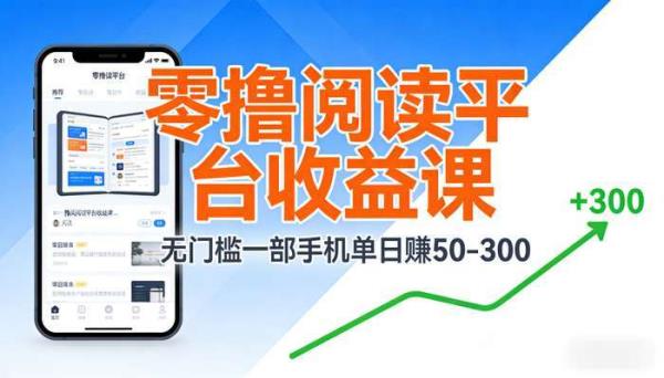 零撸阅读平台收益课 无门槛一部手机单日赚50-300