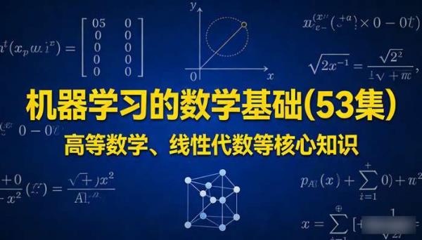 机器学习的数学基础（53 集）：高等数学、线性代数等核心知识