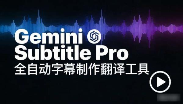 Gemini Subtitle Pro全自动字幕制作翻译工具