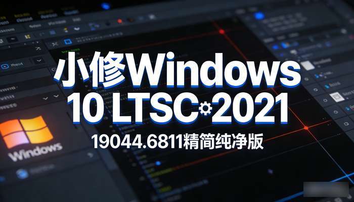 小修Windows 10 LTSC 2021 19044.6811精简纯净版