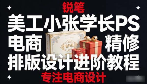 美工小张学长PS电商精修排版设计进阶教程 专注电商设计