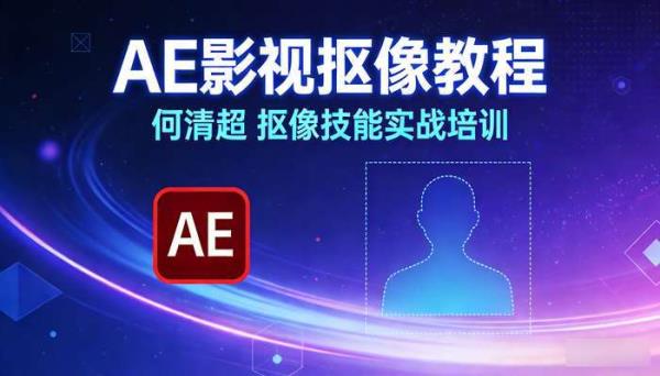 何清超-AE影视抠像教程 抠像技能实战培训