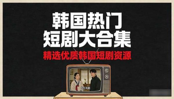 韩国热门短剧大合集 精选优质韩国短剧资源