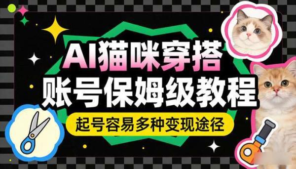 AI猫咪穿搭账号保姆级教程 起号容易多种变现途径（教程工具）