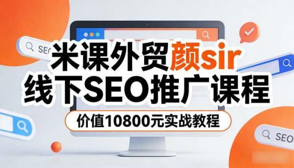米课外贸颜sir线下SEO推广课程 价值10800元实战教程
