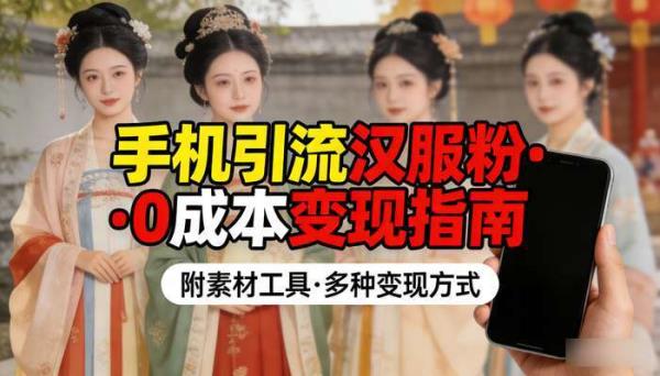一部手机精准引流汉服粉 0成本多种变现方式附素材工具
