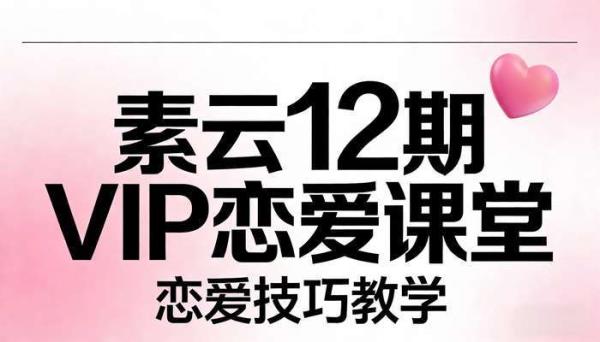 素云12期VIP恋爱课堂 恋爱技巧教学