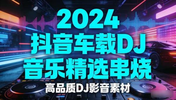 2024抖音车载DJ音乐精选串烧 高品质DJ影音素材