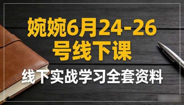 婉婉6月24-26号线下课 线下实战学习全套资料