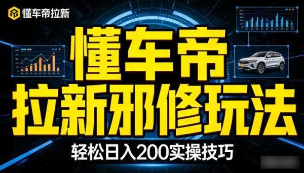 懂车帝拉新邪修玩法 轻松日入200实操技巧