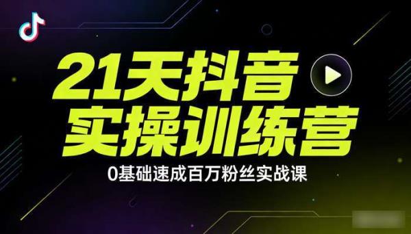 21天抖音实操训练营 0基础速成百万粉丝实战课