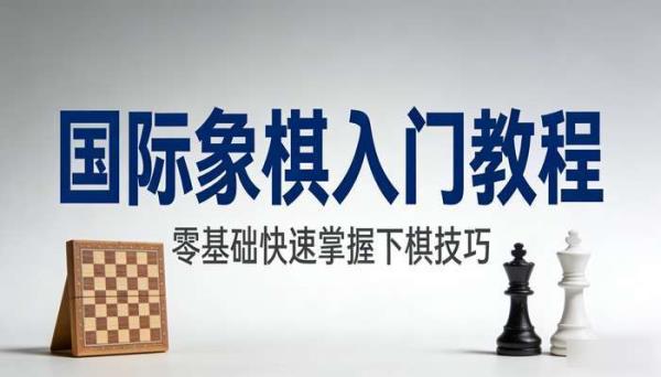 国际象棋入门教程 零基础快速掌握下棋技巧