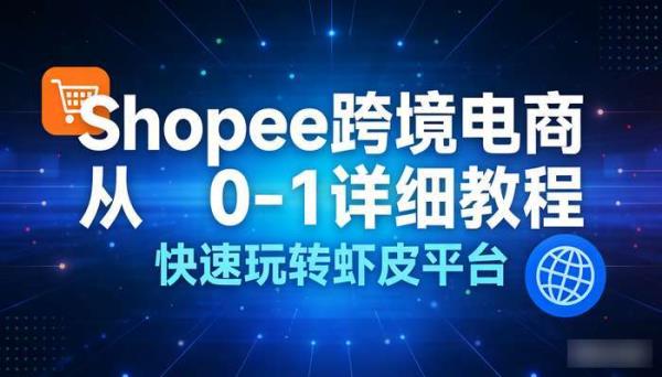 shopee跨境电商从0-1详细教程 快速玩转虾皮平台