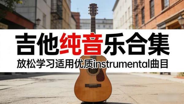 吉他纯音乐合集：放松学习适用优质 instrumental 曲目
