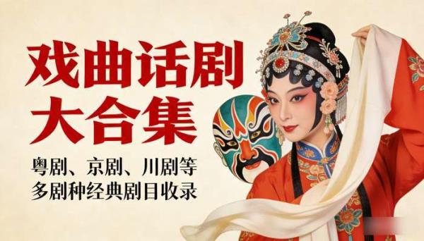 戏曲话剧大合集：粤剧、京剧、川剧等多剧种经典剧目收录