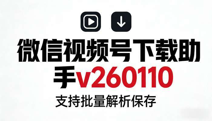 微信视频号下载助手v260110，支持批量解析保存