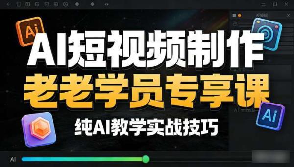 AI短视频制作老学员专享课 纯AI教学实战技巧