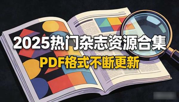 2025热门杂志资源合集 PDF格式不断更新