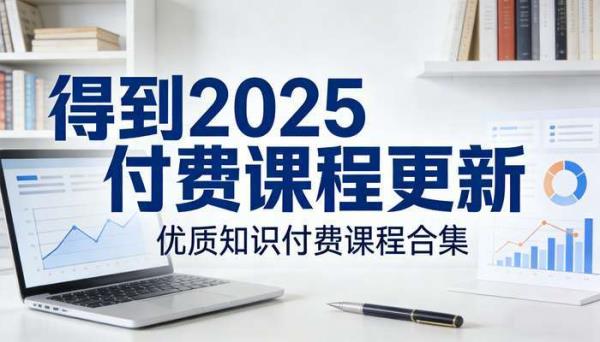 得到2025付费课程更新 优质知识付费课程合集