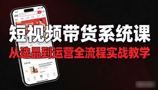 短视频带货系统课 从选品到运营全流程实战教学