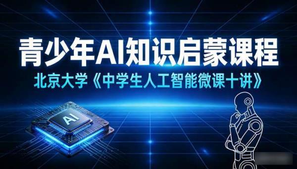 北京大学《中学生人工智能微课十讲》：青少年 AI 知识启蒙课程
