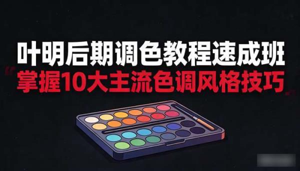 叶明后期调色教程速成班 掌握10大主流色调风格技巧