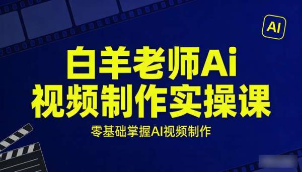 白羊老师Ai视频制作实操课 零基础掌握AI视频制作