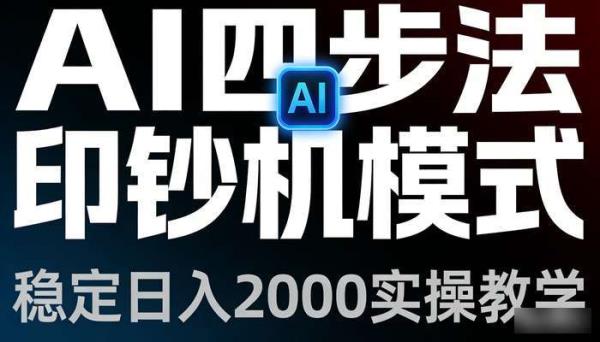 AI四步法打造稳定日入2000项目 实操教学印钞机模式