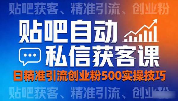贴吧自动私信获客课 日精准引流创业粉500实操技巧