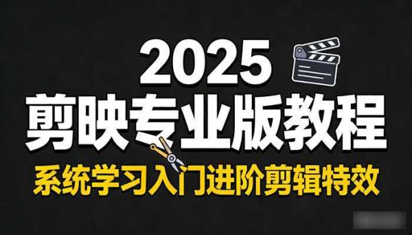 2025年剪映专业版入门进阶剪辑特效视频教程 系统学习剪映